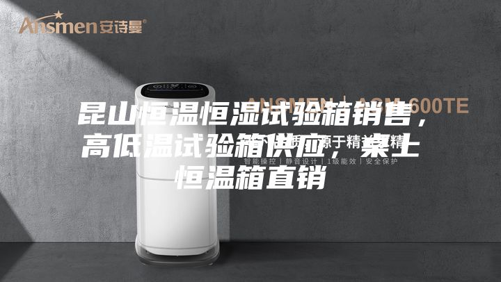 昆山恒溫恒濕試驗箱銷售，高低溫試驗箱供應，桌上恒溫箱直銷