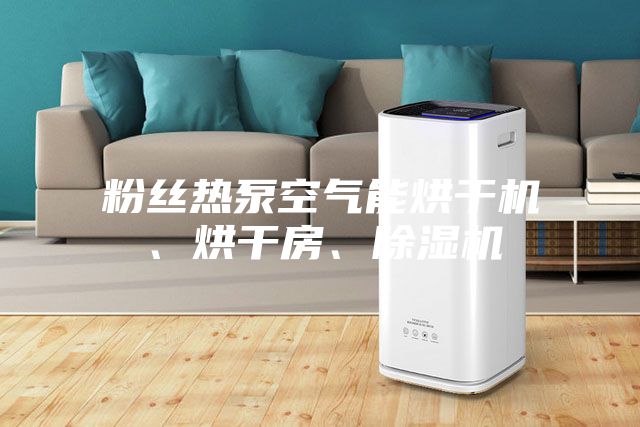 粉絲熱泵空氣能烘干機、烘干房、除濕機