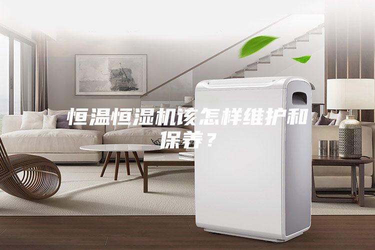 恒溫恒濕機(jī)該怎樣維護(hù)和保養(yǎng)?
