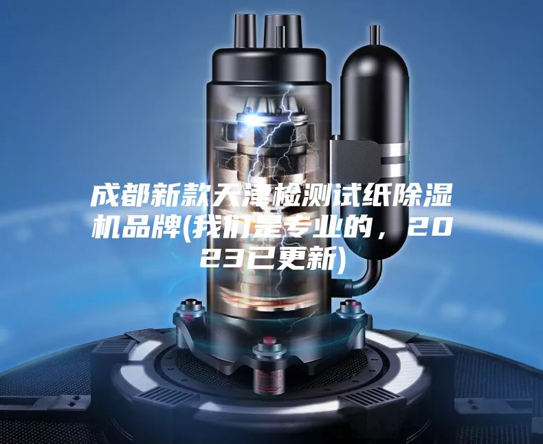 成都新款天津檢測試紙除濕機品牌(我們是專業的，2023已更新)