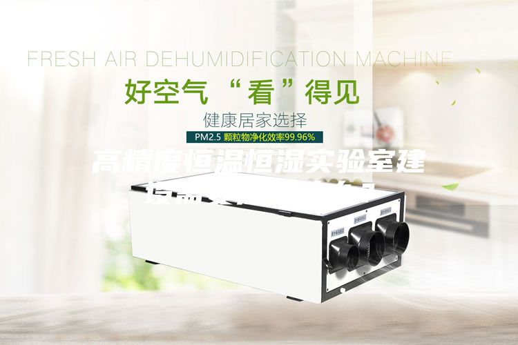 高精度恒溫恒濕實驗室建設(shè)需要注意什么？