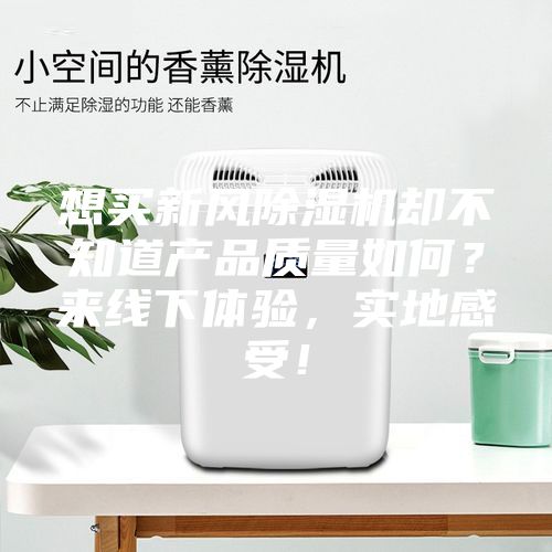 想買新風除濕機卻不知道產品質量如何？來線下體驗，實地感受！