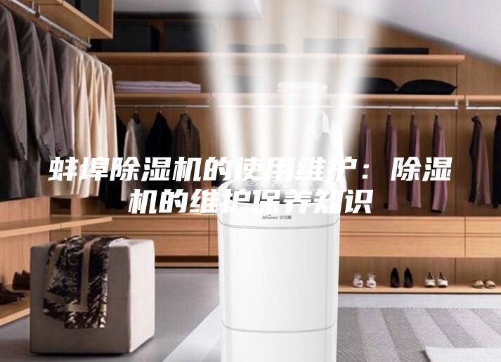 蚌埠除濕機(jī)的使用維護(hù)：除濕機(jī)的維護(hù)保養(yǎng)知識(shí)