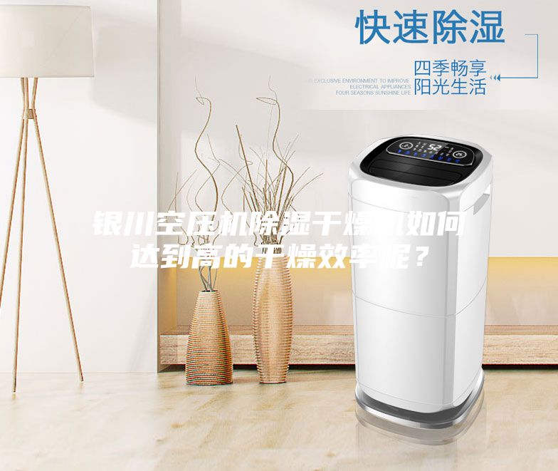 銀川空壓機除濕干燥機如何達到高的干燥效率呢？