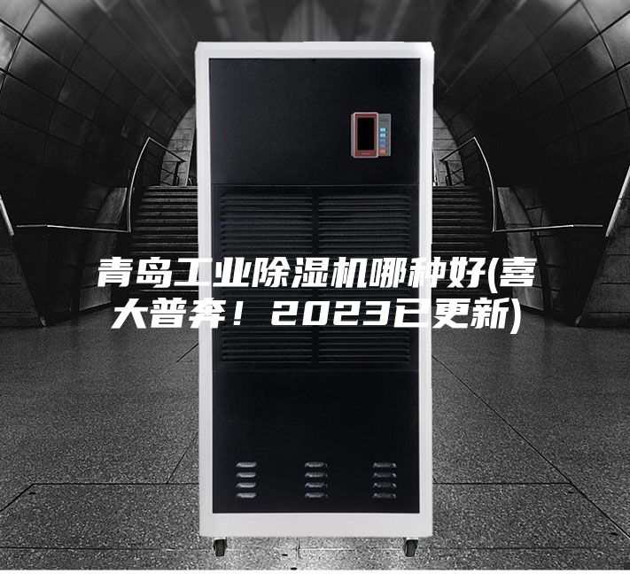青島工業除濕機哪種好(喜大普奔!2023已更新)