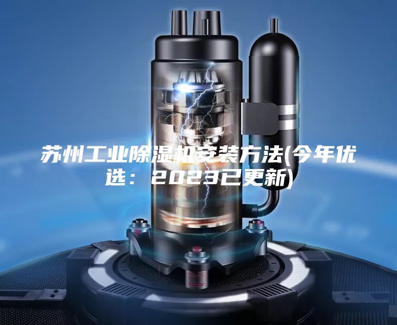 蘇州工業(yè)除濕機安裝方法(今年優(yōu)選:2023已更新)