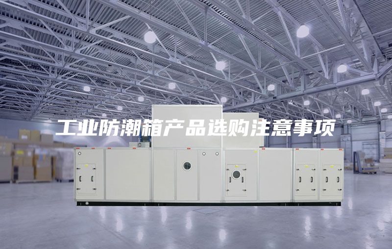 工業(yè)防潮箱產(chǎn)品選購注意事項