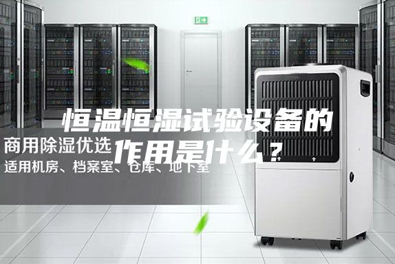 恒溫恒濕試驗設備的作用是什么?