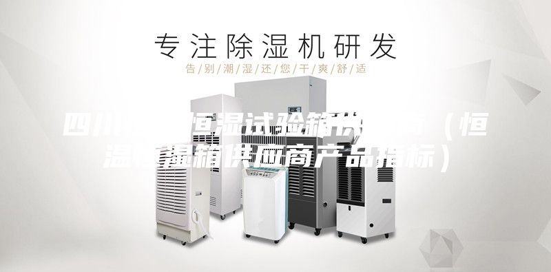 四川恒溫恒濕試驗箱供應(yīng)商（恒溫恒濕箱供應(yīng)商產(chǎn)品指標）