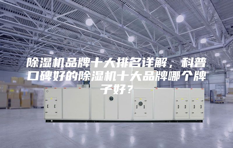 除濕機品牌十大排名詳解，科普口碑好的除濕機十大品牌哪個牌子好？