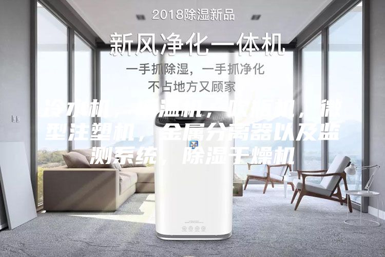 冷水機，模溫機，吹瓶機，微型注塑機，金屬分離器以及監測系統，除濕干燥機