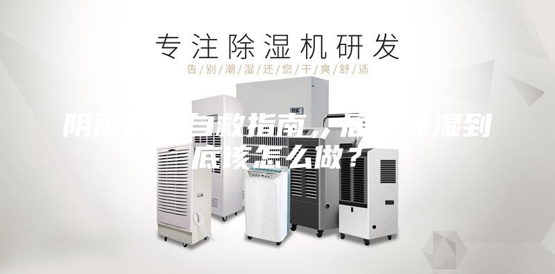 陰雨防潮自救指南，居家除濕到底該怎么做？