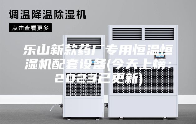 樂(lè)山新款藥廠(chǎng)專(zhuān)用恒溫恒濕機(jī)配套設(shè)備(今天上榜:2023已更新)