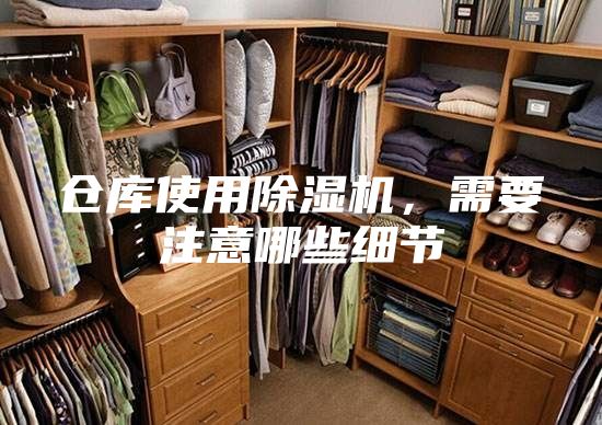 倉庫使用除濕機(jī)，需要注意哪些細(xì)節(jié)
