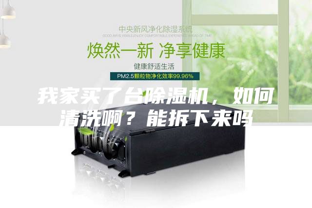 我家買了臺除濕機(jī)，如何清洗??？能拆下來嗎