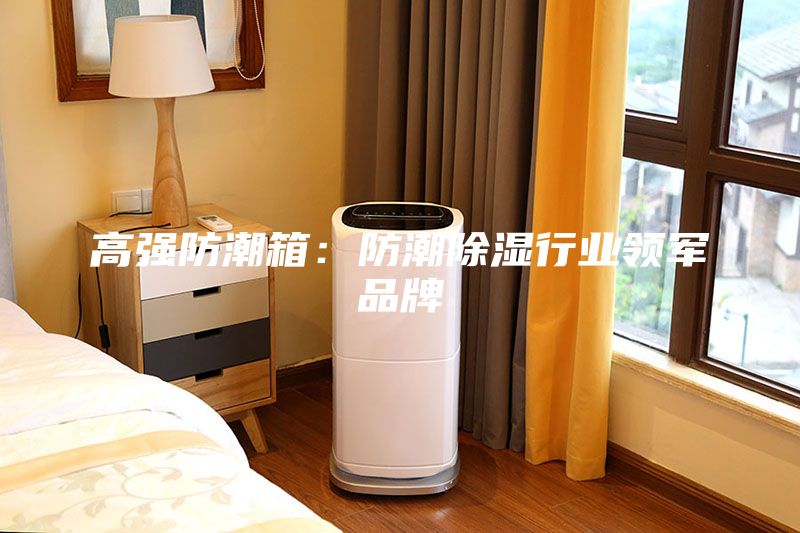 高強防潮箱：防潮除濕行業(yè)領(lǐng)軍品牌
