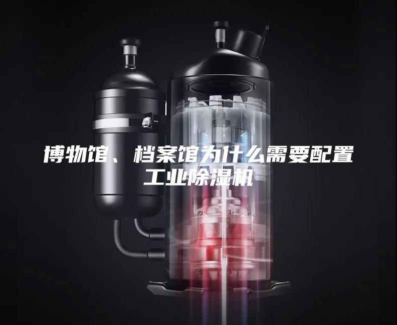 博物館、檔案館為什么需要配置工業除濕機
