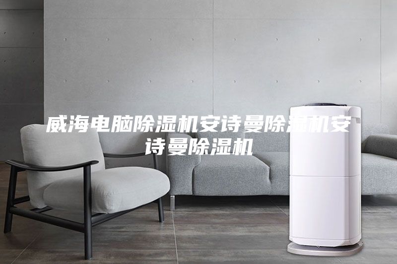 威海電腦除濕機安詩曼除濕機安詩曼除濕機