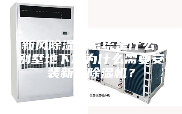 新風除濕機系統(tǒng)是什么，別墅地下室為什么需要安裝新風除濕機？