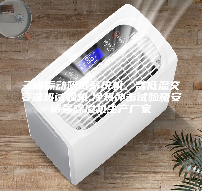 三維振動(dòng)測(cè)試系統(tǒng)機(jī)，高低溫交變濕熱試驗(yàn)機(jī),冷熱沖擊試驗(yàn)箱安詩(shī)曼除濕機(jī)生產(chǎn)廠家