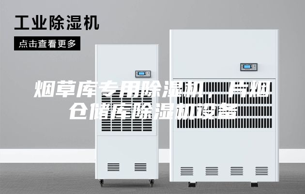 煙草庫專用除濕機(jī),片煙倉儲(chǔ)庫除濕機(jī)設(shè)備