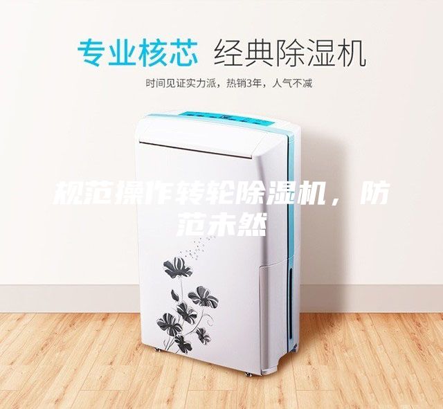 規(guī)范操作轉(zhuǎn)輪除濕機(jī),防范未然