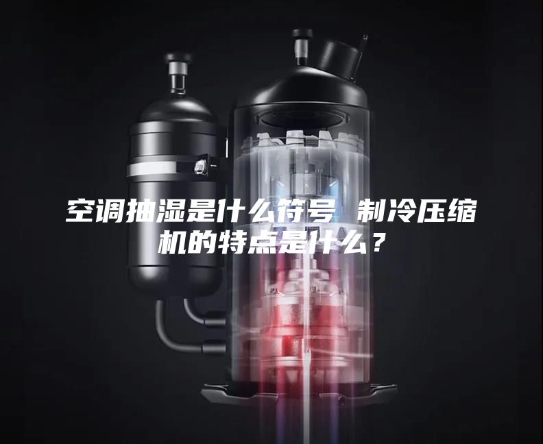 空調抽濕是什么符號 制冷壓縮機的特點是什么?