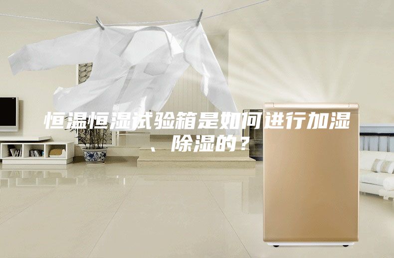 恒溫恒濕試驗箱是如何進行加濕、除濕的？