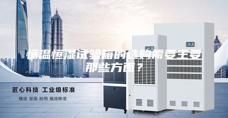 恒溫恒濕試驗箱的選購需要主要那些方面?