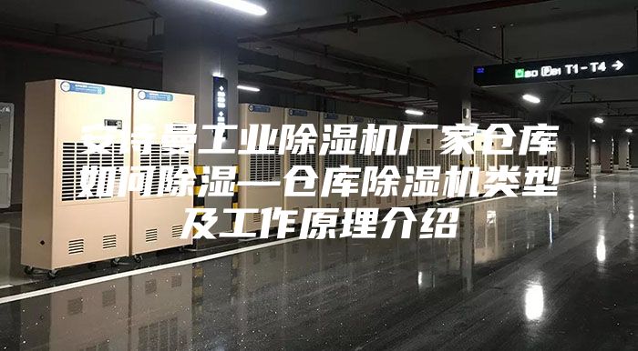 安詩曼工業除濕機廠家倉庫如何除濕—倉庫除濕機類型及工作原理介紹