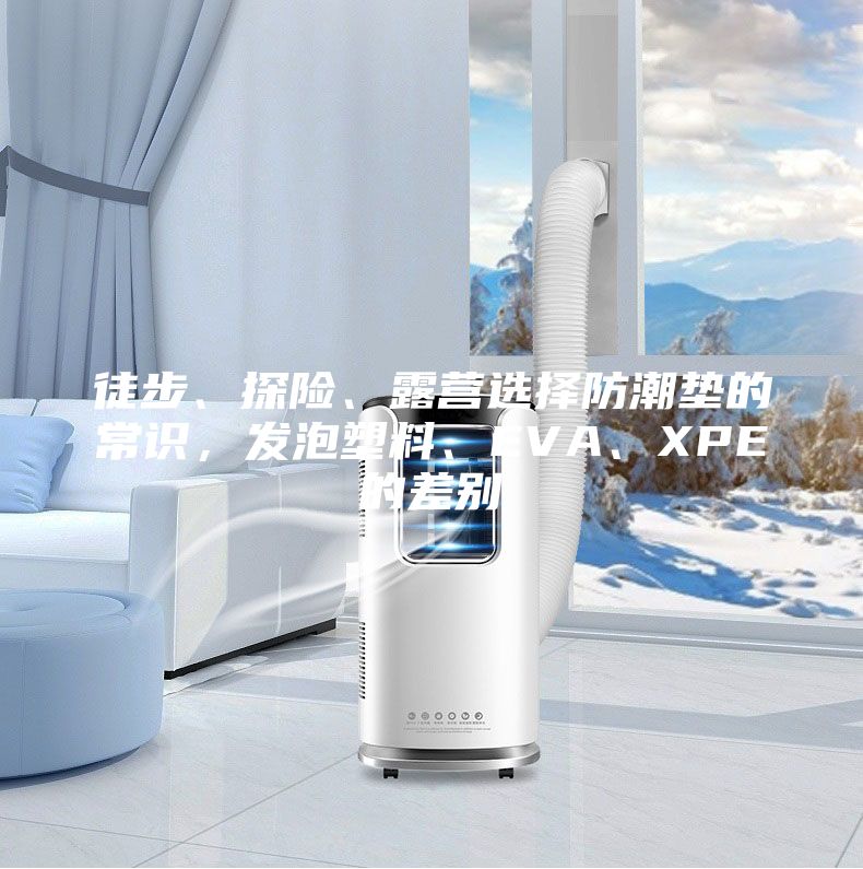 徒步、探險、露營選擇防潮墊的常識，發(fā)泡塑料、EVA、XPE的差別