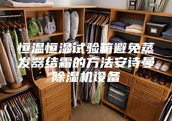 恒溫恒濕試驗箱避免蒸發器結霜的方法安詩曼除濕機設備