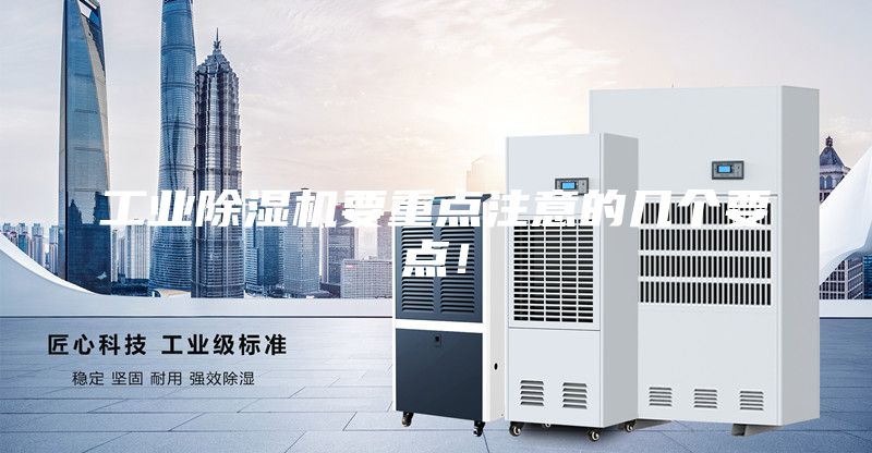 工業(yè)除濕機要重點注意的幾個要點！
