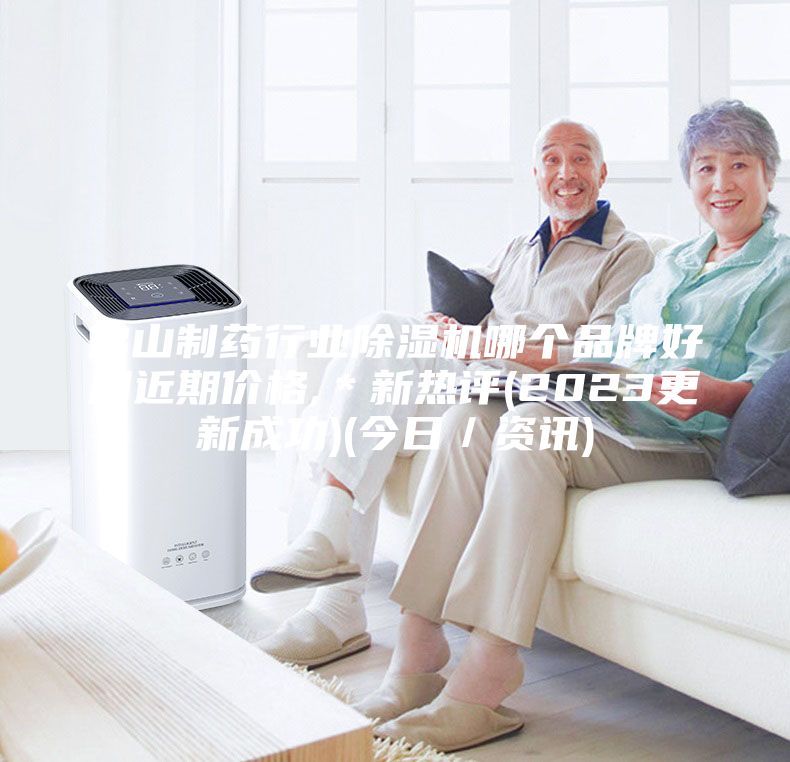 佛山制藥行業(yè)除濕機哪個品牌好用近期價格,*新熱評(2023更新成功)(今日/資訊)