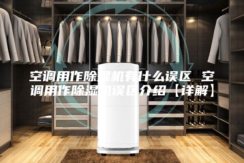 空調用作除濕機有什么誤區 空調用作除濕機誤區介紹【詳解】