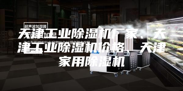 天津工業(yè)除濕機廠家、天津工業(yè)除濕機價格、天津家用除濕機