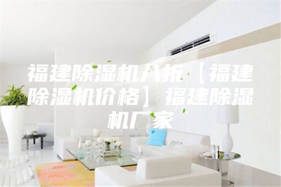 福建除濕機(jī)八折【福建除濕機(jī)價(jià)格】福建除濕機(jī)廠家