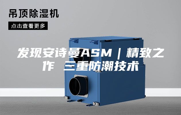 發(fā)現(xiàn)安詩曼ASM｜精致之作 三重防潮技術(shù)