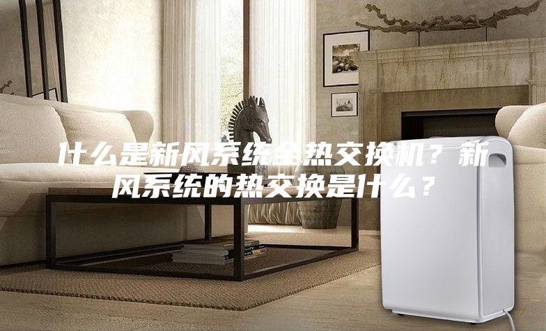 什么是新風系統全熱交換機？新風系統的熱交換是什么？