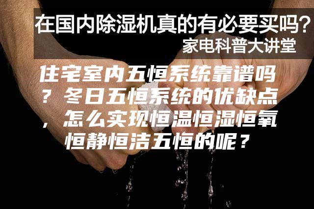 住宅室內(nèi)五恒系統(tǒng)靠譜嗎?冬日五恒系統(tǒng)的優(yōu)缺點,怎么實現(xiàn)恒溫恒濕恒氧恒靜恒潔五恒的呢?