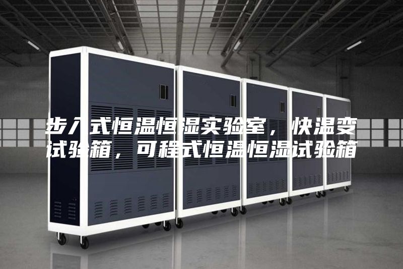 步入式恒溫恒濕實(shí)驗(yàn)室，快溫變?cè)囼?yàn)箱，可程式恒溫恒濕試驗(yàn)箱