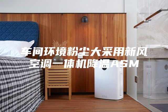 車間環境粉塵大采用新風空調一體機降溫ASM