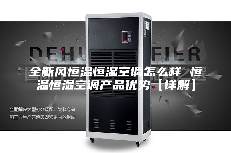 全新風(fēng)恒溫恒濕空調(diào)怎么樣 恒溫恒濕空調(diào)產(chǎn)品優(yōu)勢(shì)【詳解】