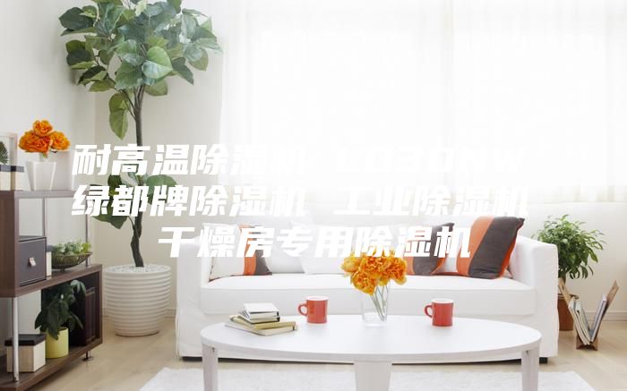 耐高溫除濕機(jī) LD30NW 綠都牌除濕機(jī) 工業(yè)除濕機(jī) 干燥房專用除濕機(jī)