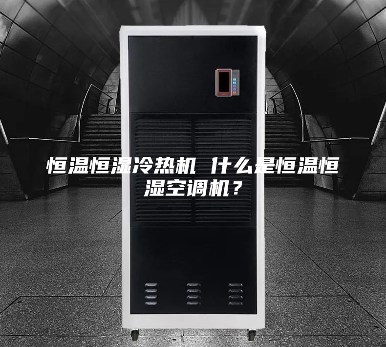 恒溫恒濕冷熱機 什么是恒溫恒濕空調(diào)機?