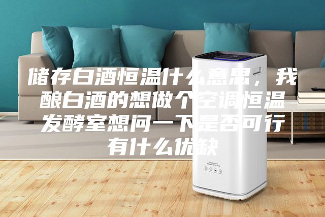 儲(chǔ)存白酒恒溫什么意思,我釀白酒的想做個(gè)空調(diào)恒溫發(fā)酵室想問(wèn)一下是否可行有什么優(yōu)缺