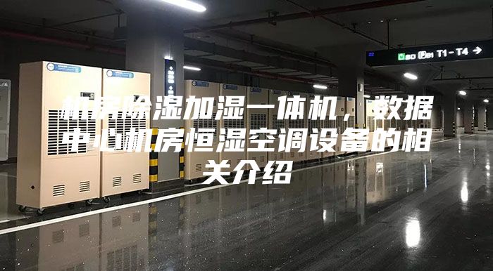 機(jī)房除濕加濕一體機(jī)，數(shù)據(jù)中心機(jī)房恒濕空調(diào)設(shè)備的相關(guān)介紹