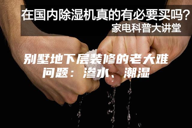 別墅地下層裝修的老大難問(wèn)題：滲水、潮濕