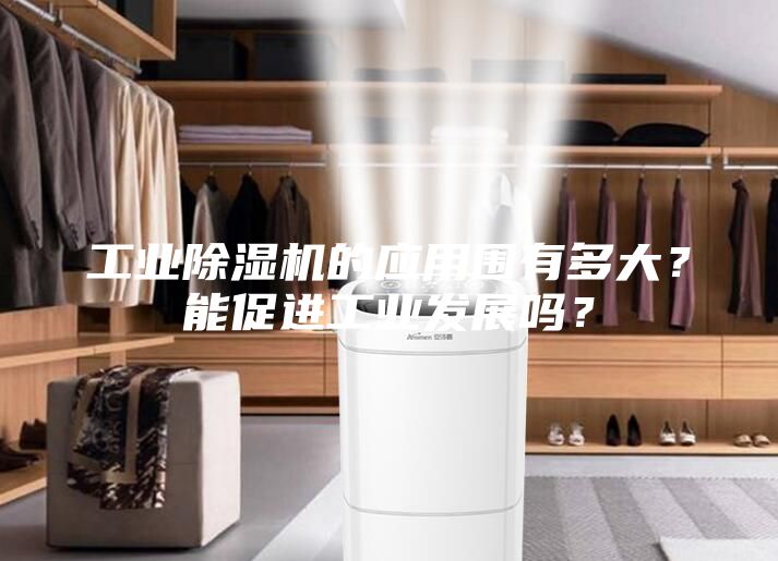 工業(yè)除濕機(jī)的應(yīng)用圍有多大？能促進(jìn)工業(yè)發(fā)展嗎？