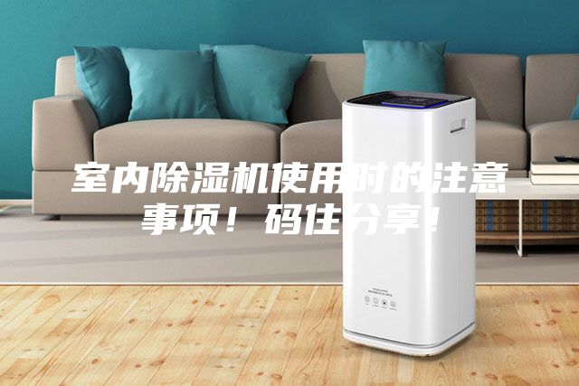 室內除濕機使用時的注意事項!碼住分享!